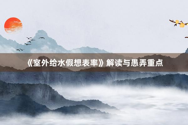 《室外给水假想表率》解读与愚弄重点