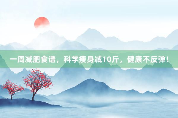一周减肥食谱，科学瘦身减10斤，健康不反弹！