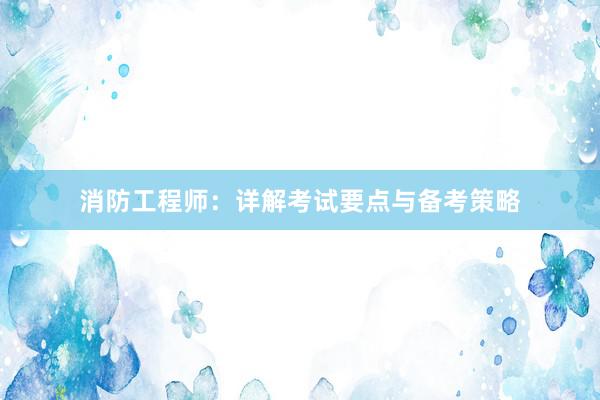 消防工程师：详解考试要点与备考策略