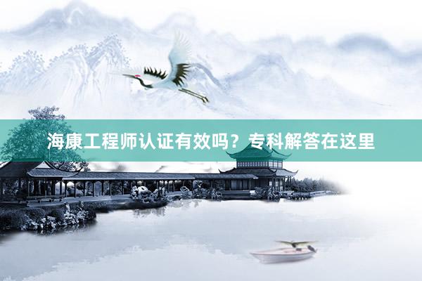 海康工程师认证有效吗？专科解答在这里